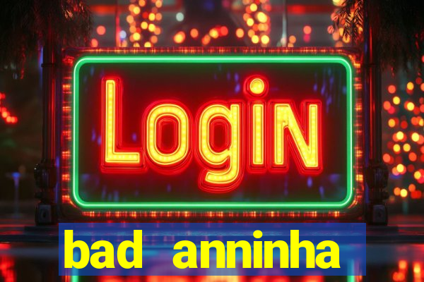 bad anninha conteudo gratis